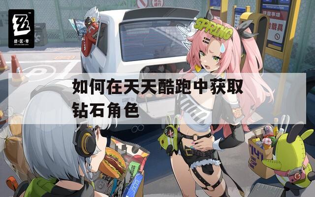 如何在天天酷跑中获取钻石角色
