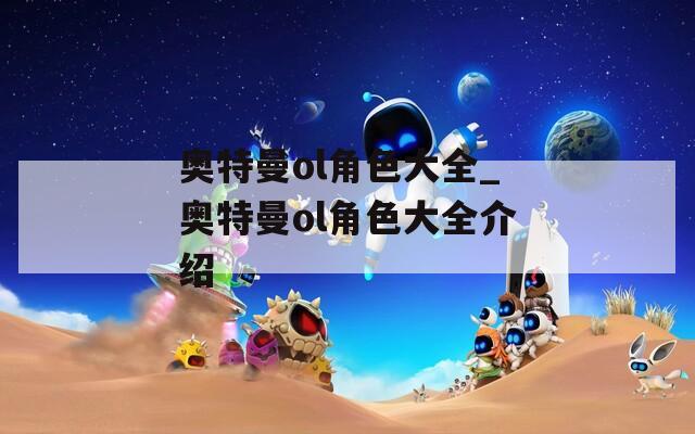 奥特曼ol角色大全_奥特曼ol角色大全介绍