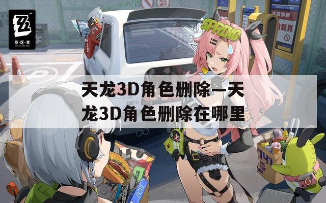 天龙3D角色删除—天龙3D角色删除在哪里