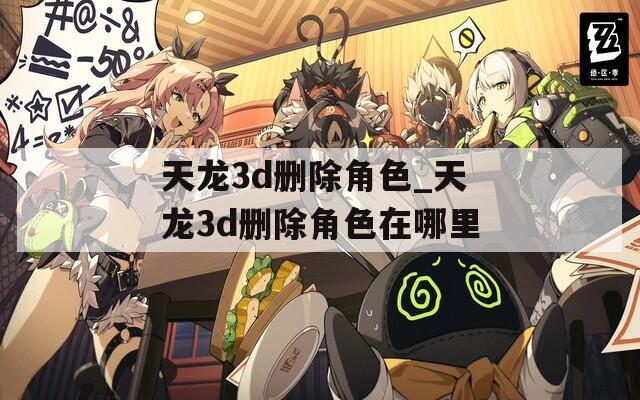 天龙3d删除角色_天龙3d删除角色在哪里