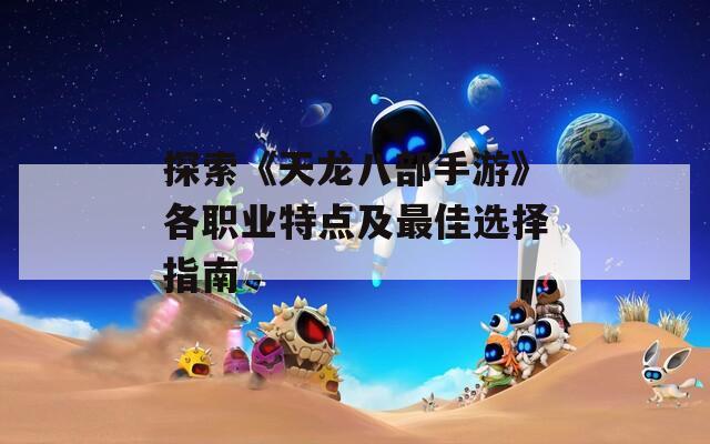 探索《天龙八部手游》各职业特点及最佳选择指南