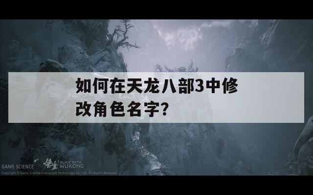 如何在天龙八部3中修改角色名字？
