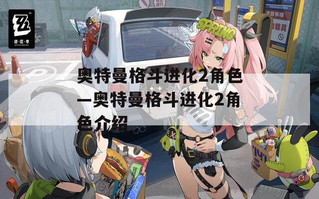 奥特曼格斗进化2角色—奥特曼格斗进化2角色介绍