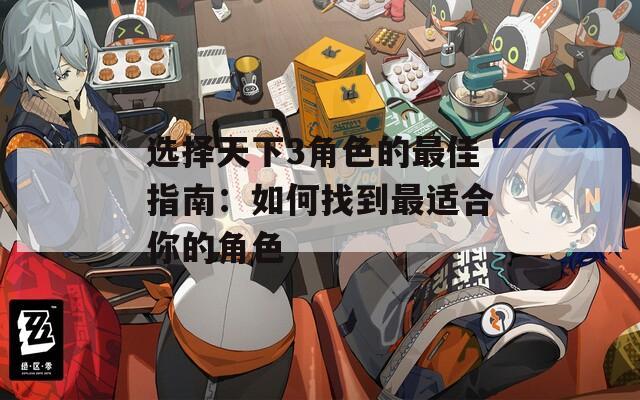 选择天下3角色的最佳指南：如何找到最适合你的角色
