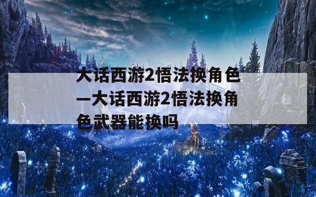 大话西游2悟法换角色—大话西游2悟法换角色武器能换吗