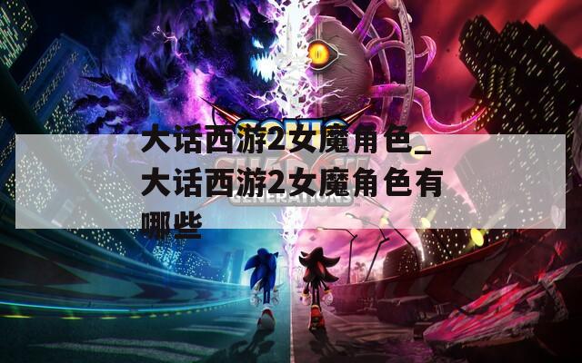 大话西游2女魔角色_大话西游2女魔角色有哪些