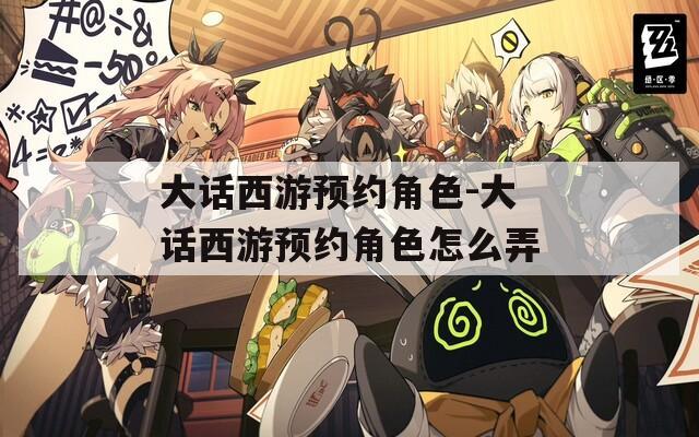 大话西游预约角色-大话西游预约角色怎么弄