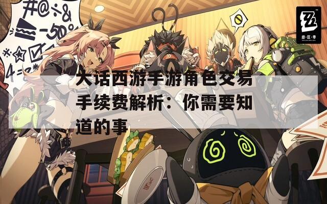 大话西游手游角色交易手续费解析：你需要知道的事