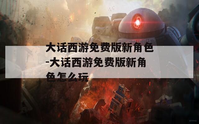 大话西游免费版新角色-大话西游免费版新角色怎么玩