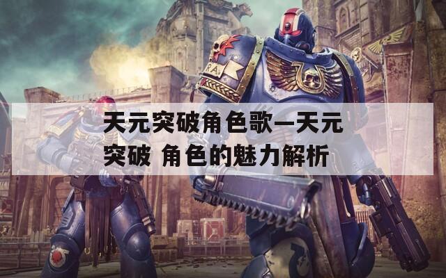 天元突破角色歌—天元突破 角色的魅力解析