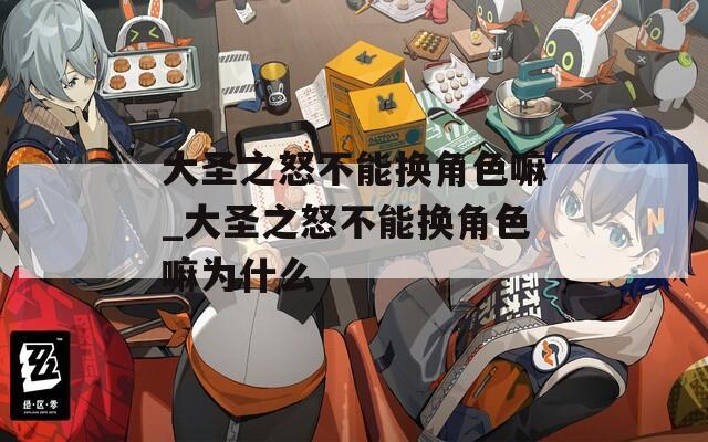 大圣之怒不能换角色嘛_大圣之怒不能换角色嘛为什么