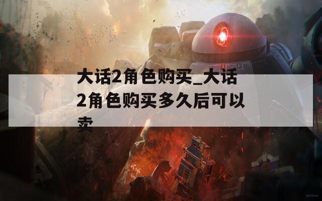大话2角色购买_大话2角色购买多久后可以卖