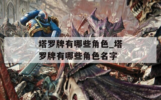塔罗牌有哪些角色_塔罗牌有哪些角色名字