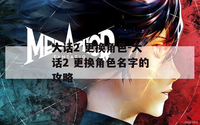 大话2 更换角色-大话2 更换角色名字的攻略