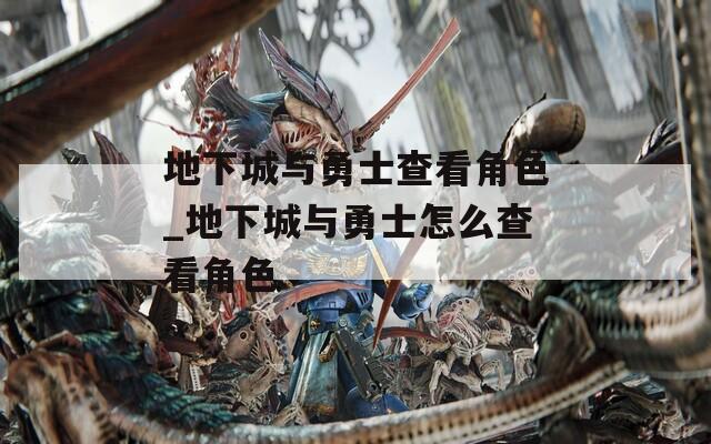 地下城与勇士查看角色_地下城与勇士怎么查看角色