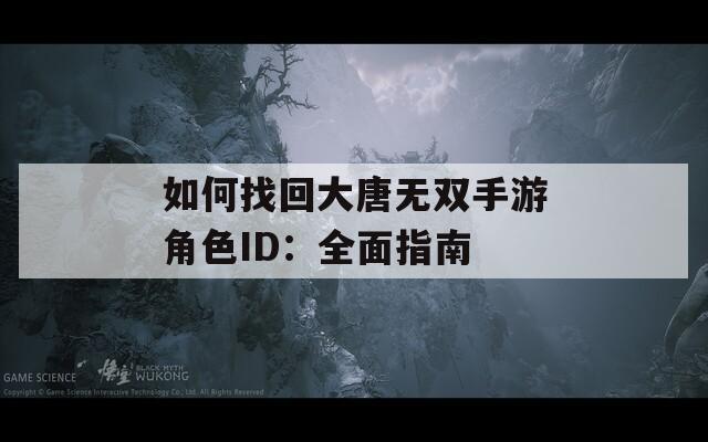 如何找回大唐无双手游角色ID：全面指南