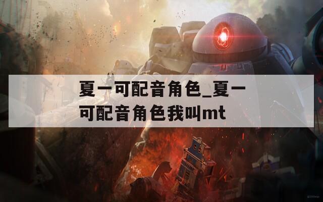 夏一可配音角色_夏一可配音角色我叫mt  第1张