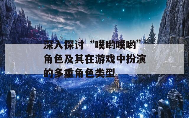 深入探讨“噗哟噗哟”角色及其在游戏中扮演的多重角色类型  第1张