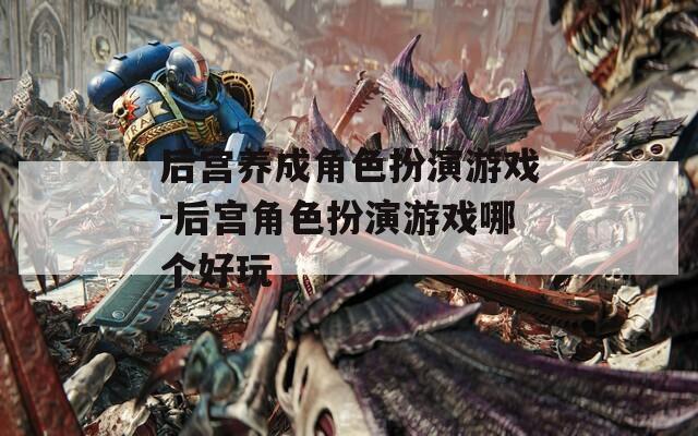 后宫养成角色扮演游戏-后宫角色扮演游戏哪个好玩