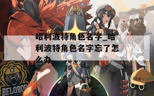 哈利波特角色名字_哈利波特角色名字忘了怎么办