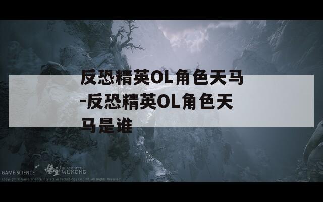 反恐精英OL角色天马-反恐精英OL角色天马是谁
