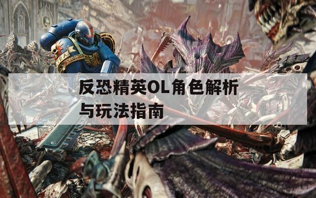 反恐精英OL角色解析与玩法指南