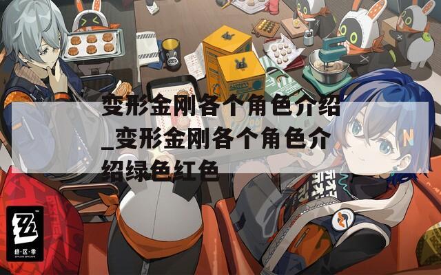 变形金刚各个角色介绍_变形金刚各个角色介绍绿色红色