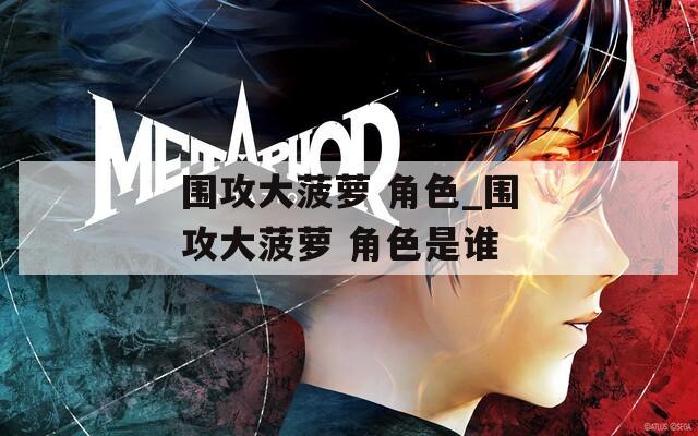 围攻大菠萝 角色_围攻大菠萝 角色是谁