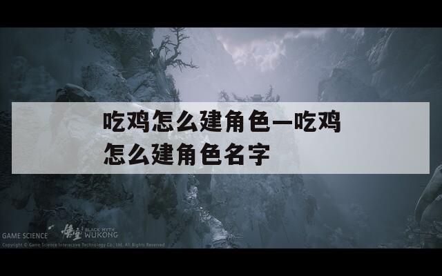 吃鸡怎么建角色—吃鸡怎么建角色名字