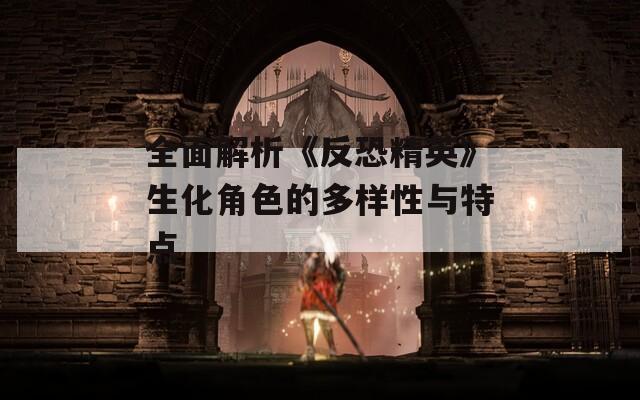 全面解析《反恐精英》生化角色的多样性与特点
