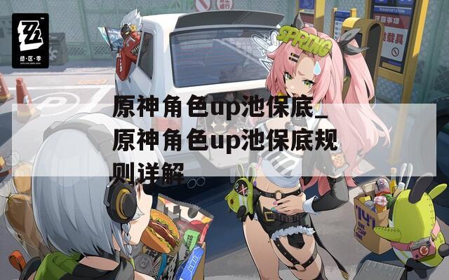 原神角色up池保底_原神角色up池保底规则详解