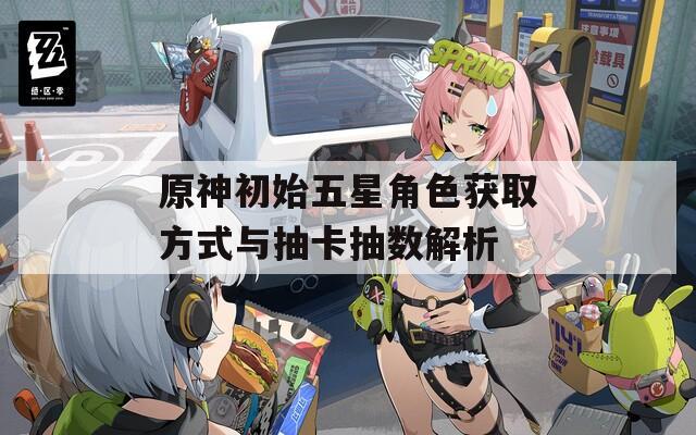 原神初始五星角色获取方式与抽卡抽数解析