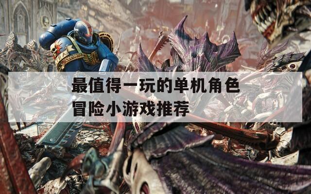 最值得一玩的单机角色冒险小游戏推荐