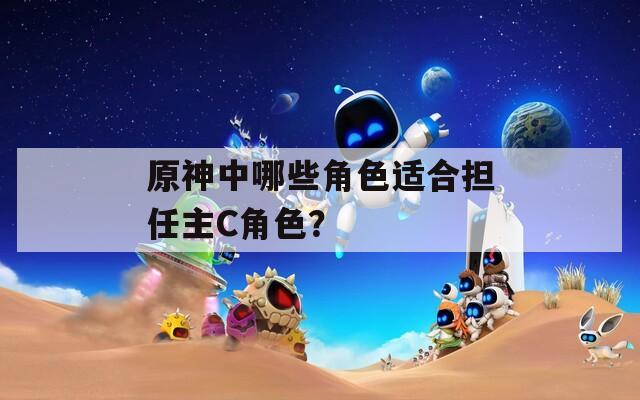 原神中哪些角色适合担任主C角色？