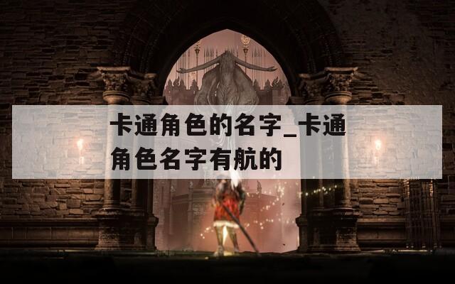 卡通角色的名字_卡通角色名字有航的
