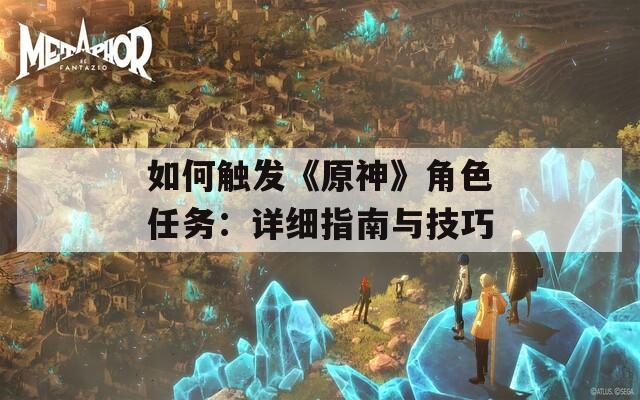 如何触发《原神》角色任务：详细指南与技巧