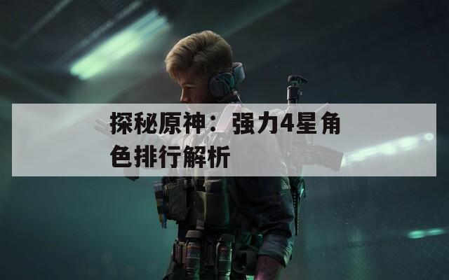 探秘原神：强力4星角色排行解析