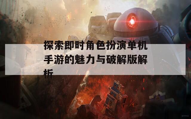 探索即时角色扮演单机手游的魅力与破解版解析