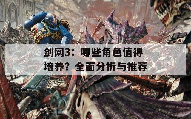 剑网3：哪些角色值得培养？全面分析与推荐