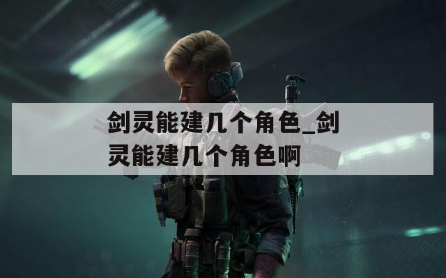剑灵能建几个角色_剑灵能建几个角色啊