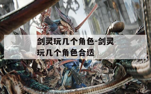 剑灵玩几个角色-剑灵玩几个角色合适