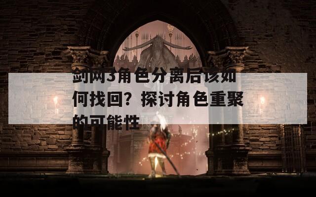 剑网3角色分离后该如何找回？探讨角色重聚的可能性
