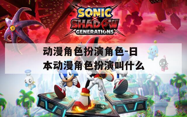 动漫角色扮演角色-日本动漫角色扮演叫什么