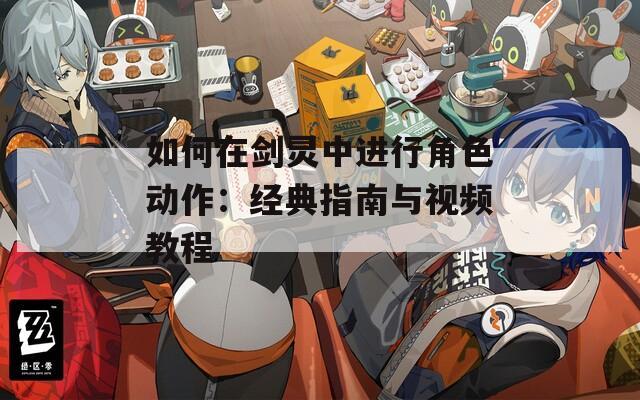 如何在剑灵中进行角色动作：经典指南与视频教程