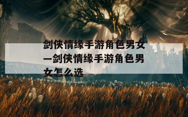 剑侠情缘手游角色男女—剑侠情缘手游角色男女怎么选