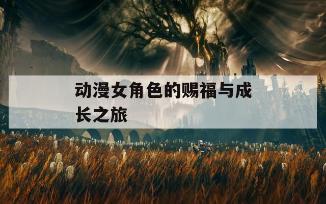 动漫女角色的赐福与成长之旅