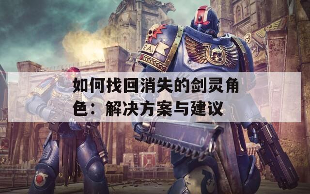 如何找回消失的剑灵角色：解决方案与建议