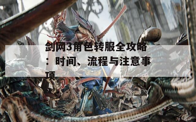 剑网3角色转服全攻略：时间、流程与注意事项