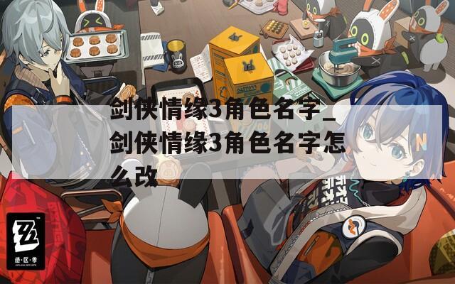 剑侠情缘3角色名字_剑侠情缘3角色名字怎么改