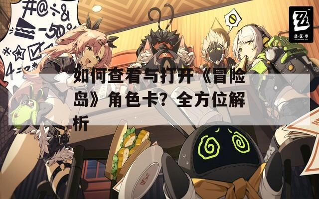 如何查看与打开《冒险岛》角色卡？全方位解析